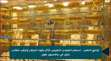 تراجع الذهب.. أسعار المعدن النفيس تتأثر بقوة الدولار وترقب خطاب باول في جاكسون هول
